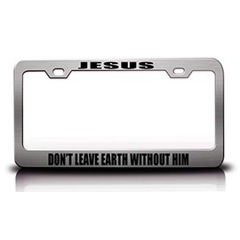 Jesus Don’T Leave Earth Without HIM Christian Metal License Plate Frame Style 20 Chrome