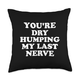 You're Dry Humping My Last Nerve, Funny Jokes Sarcastic Throw Pillow