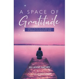 A Space of Gratitude: TWELVE TRUTH ON LIFE AND LOSS TO AWAKEN YOUR BEAUTIFUL SOUL