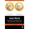 Anti-Work: Psychological Investigations into Its Truths, Problems, and Solutions