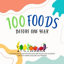 100 Foods Before One Year: A Journaling Guide for Tracking First Foods and Allergies Through Purées and Baby Led Weening
