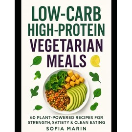 Low-Carb High-Protein Vegetarian Meals: 60 Plant-Powered Recipes for Strength, Satiety & Clean Eating