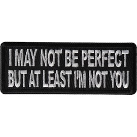 I May Not Be Perfect but at Least I'm Not You Patch - 4x1.5 inch - Embroidered Iron on Patch