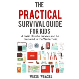 The Practical Survival Guide for Kids: A Basic How to Survive and be Prepared in the Wilderness