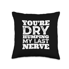 You're Dry Humping My Last Nerve Throw Pillow