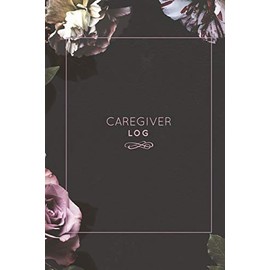 Caregiver Log: Record & Track Daily Care Information Journal Book For Caregivers