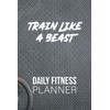 Train like beast Daily Fitness Planner: 2021 Food & Fitness