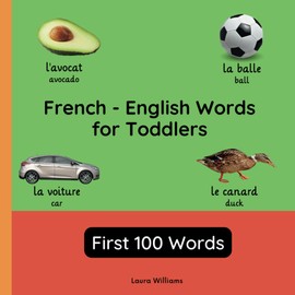 French - English Words for Toddlers - First 100 Words: Teach and Learn French For Kids and Beginners | Bilingual Picture Book with English Translations