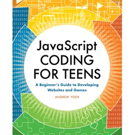 JavaScript Coding for Teens: A Beginner's Guide to Developing Websites and Games