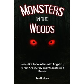 Monsters in the Woods: Real-Life Encounters with Cryptids, Forest Creatures, and Unexplained Beasts