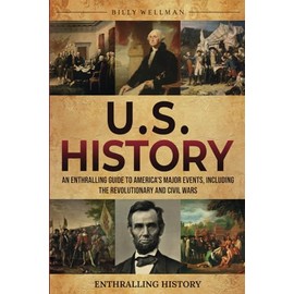 U.S. History: An Enthralling Guide to America's Major Events, Including the Revolutionary and Civil Wars (Exploring the Past)