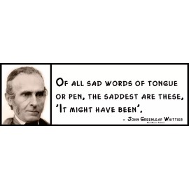 Wall Quote - John Greenleaf Whittier - Of all sad words of tongue or pen, the sa