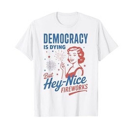 Funny Democracy Is Dying But Hey Nice Fireworks 4th Of July T-Shirt