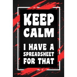 Keep Calm I Have a Spreadsheet For That: Funny Gag Gift Idea for Coworker, Boss, Team Leaders, Office Manager, Teacher, Family and Best Friends, Blank ... College-Ruled Notebook, 6"x9", 110 Pages