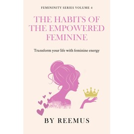 Habits of the Empowered Woman: Transform Your Life With Feminine Energy (Femininity Book Series)