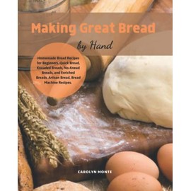 Making Great Bread by Hand: Hands-Off Recipes for Perfect Homemade Bread. Guide to Baking Kneaded Breads, No-Knead Breads, and Enriched Breads. Guide to Baking for Every Bread