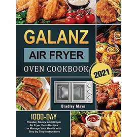 Galanz Air Fryer Oven Cookbook 2021: 1000-Day Popular, Savory and Simple Air Fryer Oven Recipes to Manage Your Health with Step by Step Instructions