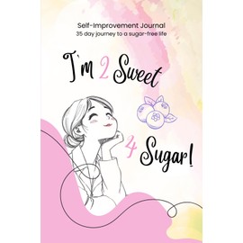 I'm Too Sweet for Sugar: Self-Improvement Journal - 35 day journey to a sugar free life