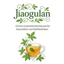 Jiaogulan – Chinas Unsterblichkeitskraut für Gesundheit und Wohlbefinden: Anti-Aging, starkes Immunsystem, innere Balance – Gegen was hilft Jiaogulan? ... und Rezepte für mehr Vitalität im Alltag