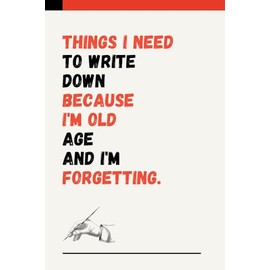 Things I Need To Write Down Because I'm Old Age And I'm Forgetting: A Funny Notebook Gift for Seniors Elderly Mom, Dad, Best Friend Gifts for women, ... & Notebook| The best gift idea, 128 Pages