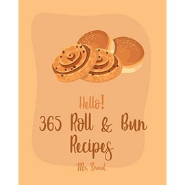 Hello! 365 Roll & Bun Recipes: Best Roll & Bun Cookbook Ever For Beginners [Book 1]
