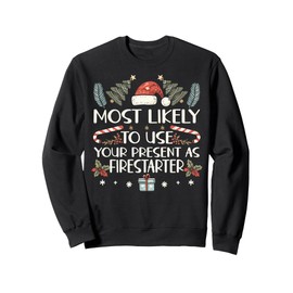 Most Likely To Use Your Present As Firestarter - Funny Xmas Sweatshirt