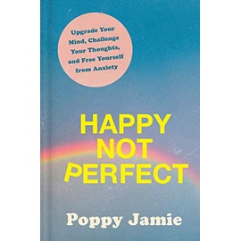 Happy Not Perfect: Upgrade Your Mind, Challenge Your Thoughts, and Free Yourself from Anxiety