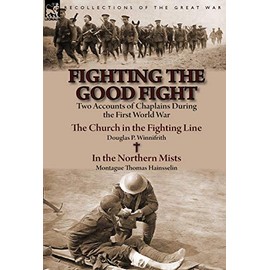 Fighting the Good Fight: Two Accounts of Chaplains During the First World War-The Church in the Fighting Line by Douglas P. Winnifrith & in the