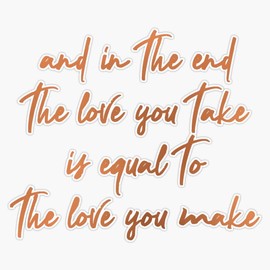 the love you take is equal to the love you make Bumper Sticker Vinyl Decal 5 inches