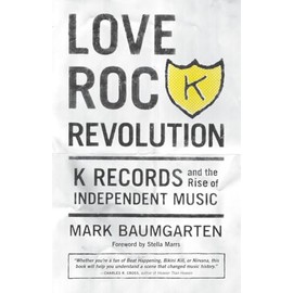 Love Rock Revolution: K Records and the Rise of Independent Music