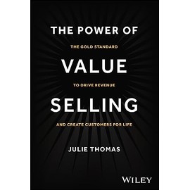 The Power of Value Selling: The Gold Standard to Drive Revenue and Create Customers for Life