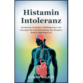 Histaminintoleranz: Symptome, Ursachen, Fehldiagnosen und Lösungen für eine Erkrankung, die Allergien ähnelt, aber keine ist