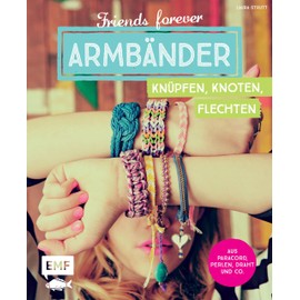 Friends forever – Armbänder knüpfen, knoten, flechten: Aus Paracord, Perlen, Draht und Co.
