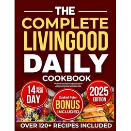 The Complete Livingood Daily Cookbook: 120+ Wholesome Recipes to Boost Immunity, Improve Gut Health, and Reclaim Daily Energy Through Clean, Nourishing Meals
