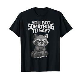 Funny Raccoon with Attitude, You Got Something to Say T-Shirt
