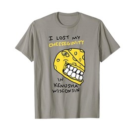 I Lost My Cheeseginity In Kenosha Wisconsin, Meme Funny T-Shirt