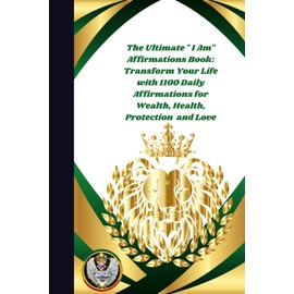 The Ultimate " I Am" Affirmations Book: Transform Your Life with 1100 Daily Affirmations for Wealth, Health, Protection and Love