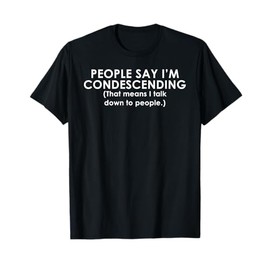 People Say I'm Condescending Funny T-Shirt T-Shirt