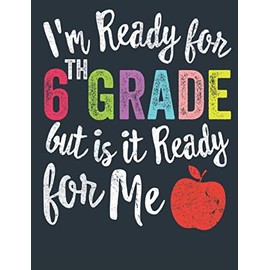 i'm ready for 6th grade but is it ready for me: Back To School journal , composition notebooks , sixth notebook , Kids and Teachers gift , cute notebook for school