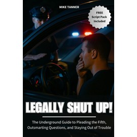 Legally Shut Up: The Underground Guide to Pleading the Fifth, Outsmarting Questions, and Staying Out of Trouble