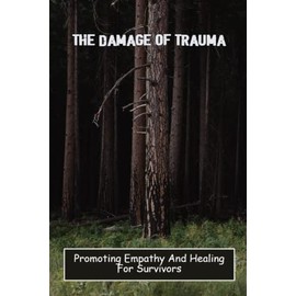 The Damage Of Trauma: Promoting Empathy And Healing For Survivors
