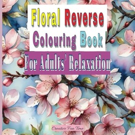 Floral Reverse Colouring Book for Adults Relaxation: Unwind and Create with Watercolour-Inspired Floral Designs | Mindfulness | 8.5"x8.5" | Brain-stimulating Activities | Creative Art