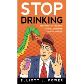 Stop Drinking: Get Sober, Stay Free from Alcohol Addiction and Reclaim Your Life