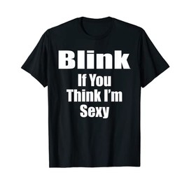 Blink If You Think I'm Sexy Conversation Starter Ice Breaker T-Shirt