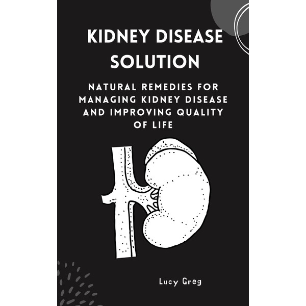  KIDNEY DISEASE SOLUTION: Natural Remedies for Managing Kidney Disease