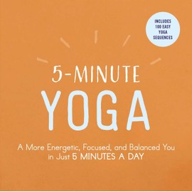 5-Minute Yoga: A More Energetic, Focused, and Balanced You in Just 5 Minutes a Day (5-Minute Self-Help Series)