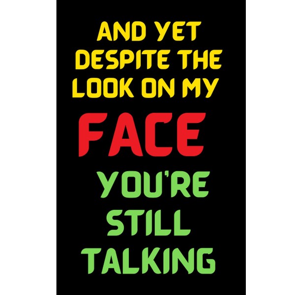 And Yet Despite The Look On My Face You're Still