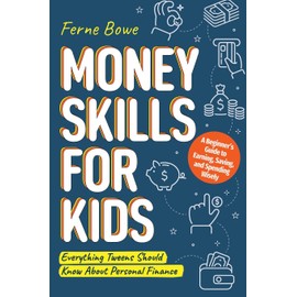 Money Skills for Kids: A Beginner’s Guide to Earning, Saving, and Spending Wisely. Everything Tweens Should Know About Personal Finance (Essential Life Skills for Teens)