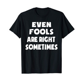 Funny April Fools Day Quote Even Fools Are Right Sometimes T-Shirt