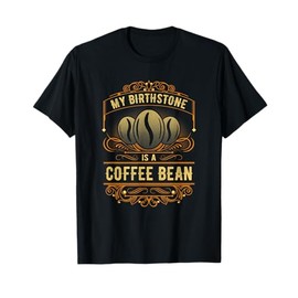 My Birthstone Is A Coffee Bean T-Shirt